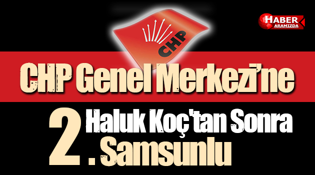 CHP Genel Merkezi’ne Haluk Koç’tan Sonra 2. Samsunlu