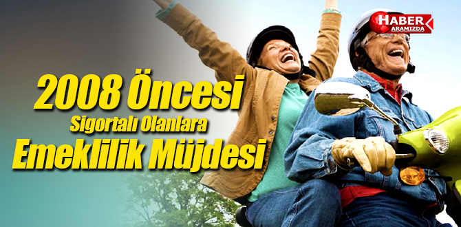 2008 Öncesi Sigortalı Olanlara Emeklilik Müjdesi