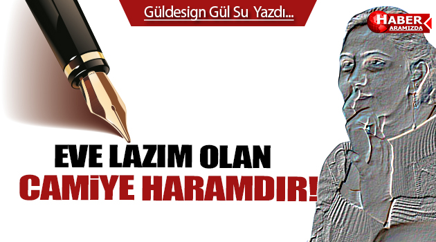 Eve Lazım Olan Camiye Haramdır