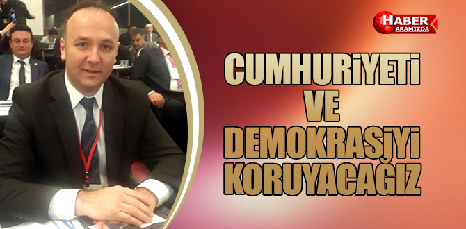 CUMHURİYETİ VE DEMOKRASİYİ KORUYACAĞIZ