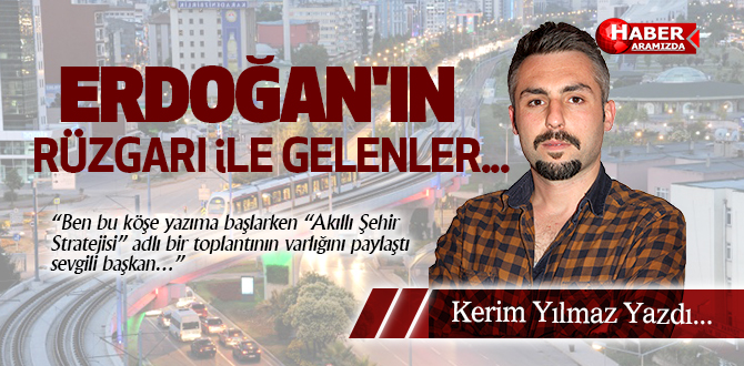 ERDOĞAN’IN RÜZGARI İLE GELENLER…