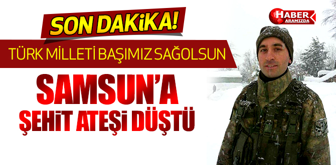 Samsun’a şehit ateşi düştü