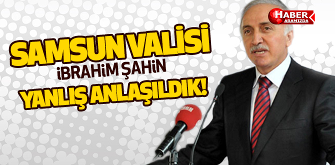 Samsun Valisi Yanlış Anlaşıldık!