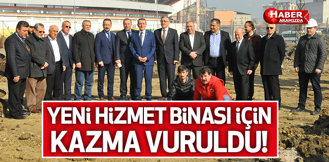 Yeni hizmet binası için ilk kazma vuruldu