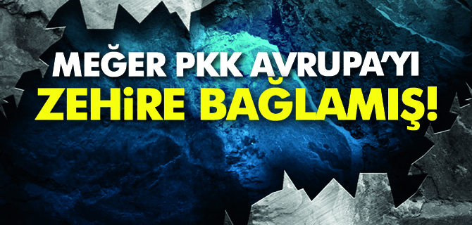 Meğer PKK, Avrupa’yı ‘zehir’e bağlamış!