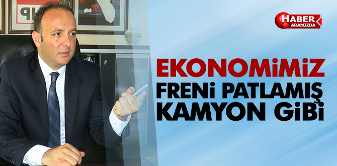 EKONOMİMİZ, FRENİ PATLAMIŞ KAMYON GİBİ!