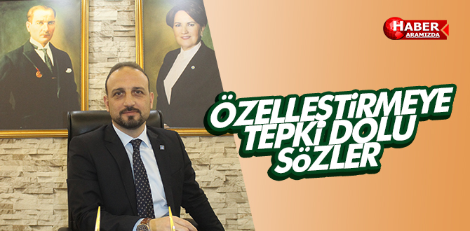 İYİ PARTİ’DEN ÖZELLEŞTİRMEYE TEPKİ