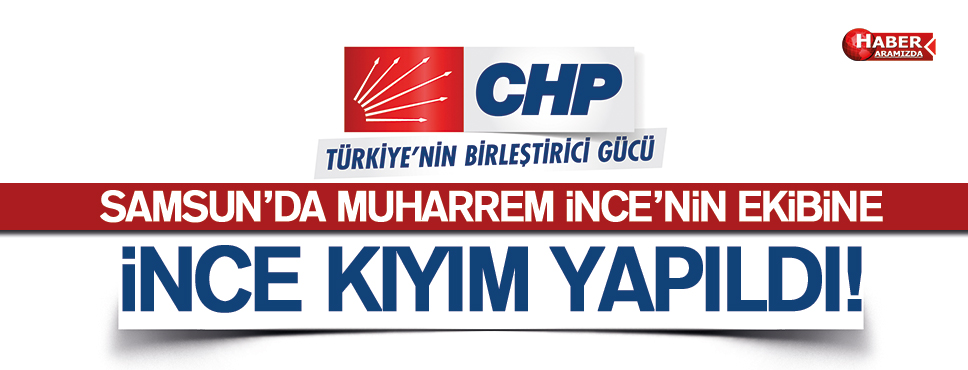 SAMSUN CHP’DE İNCE KIYIM YAPILDI