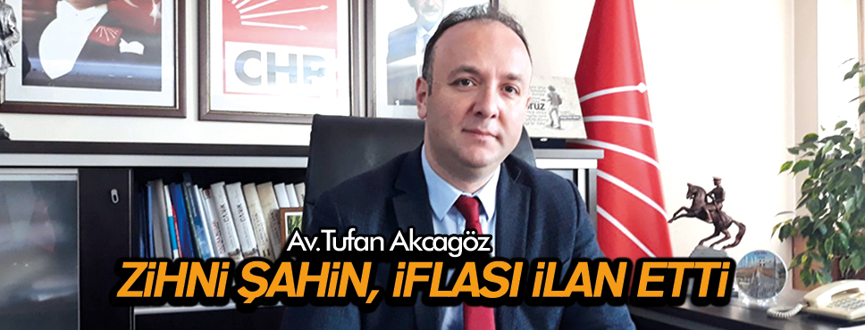 TUFAN AKCAGÖZ ‘ZİHNİ ŞAHİN, İFLASI İLAN ETTİ’