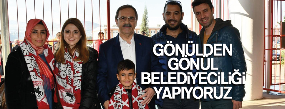 GÖNÜLDEN GÖNÜL BELEDİYECİLİĞİ YAPIYORUZ