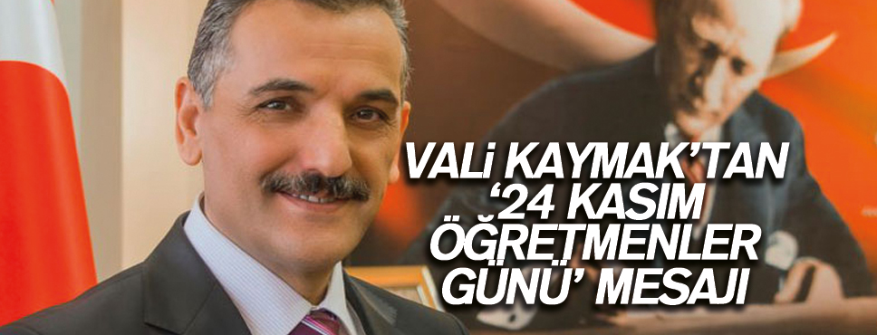 VALİ KAYMAK’TAN ‘24 KASIM ÖĞRETMENLER GÜNÜ’ MESAJI