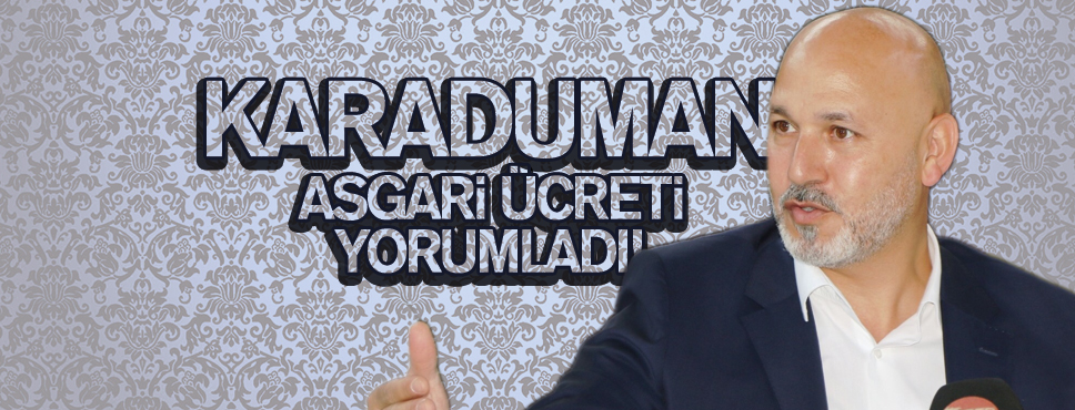 KARADUMAN’DAN ASGARİ ÜCRET AÇIKLAMASI